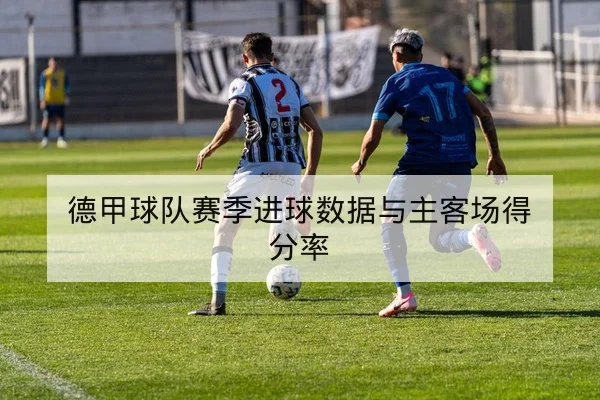 德甲球队赛季进球数据与主客场得分率